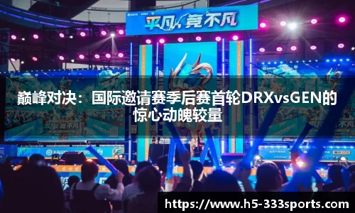 巅峰对决：国际邀请赛季后赛首轮DRXvsGEN的惊心动魄较量