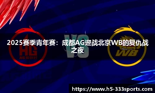 2025赛季青年赛：成都AG迎战北京WB的复仇战之夜