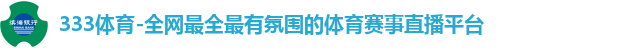 333体育-全网最全最有氛围的体育赛事直播平台